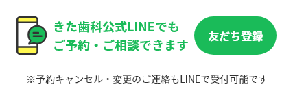 きた歯科公式LINEでもご予約・ご相談できます 友だち登録 ※予約キャンセル・変更のご連絡もLINEで受付可能です