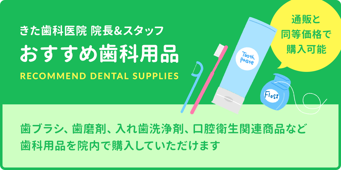 きた歯科医院 院長&スタッフ おすすめ歯科用品 通販と同等価格で購入可能 歯ブラシ、歯磨剤、入れ歯洗浄剤、口腔衛生関連商品など歯科用品を院内で購入していただけます